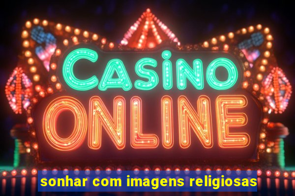 sonhar com imagens religiosas